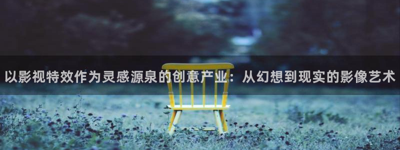 麻豆電影資源在線：以影視特效作為靈感源泉的創意產業：從幻想到現實的影像藝術